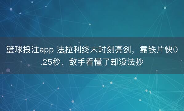 篮球投注app 法拉利终末时刻亮剑，靠铁片快0.25秒，敌手看懂了却没法抄